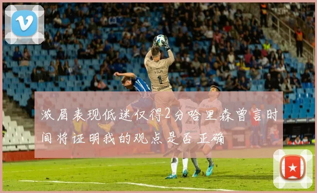 浓眉表现低迷仅得2分哈里森曾言时间将证明我的观点是否正确