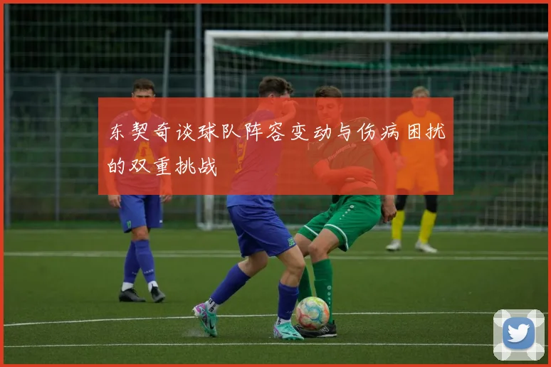 东契奇谈球队阵容变动与伤病困扰的双重挑战