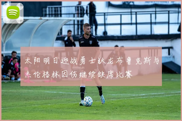 太阳明日迎战勇士狄龙布鲁克斯与杰伦格林因伤继续缺席比赛