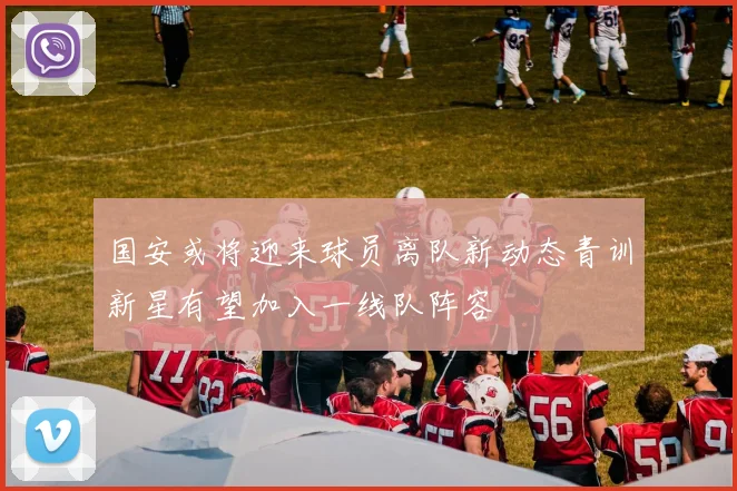 国安或将迎来球员离队新动态青训新星有望加入一线队阵容