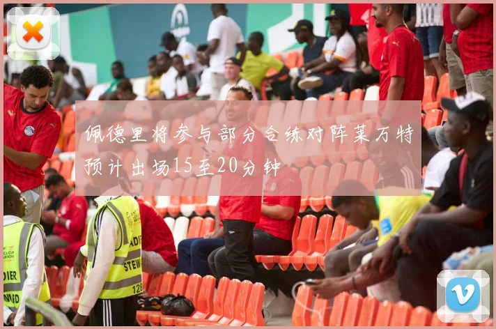 佩德里将参与部分合练对阵莱万特预计出场15至20分钟