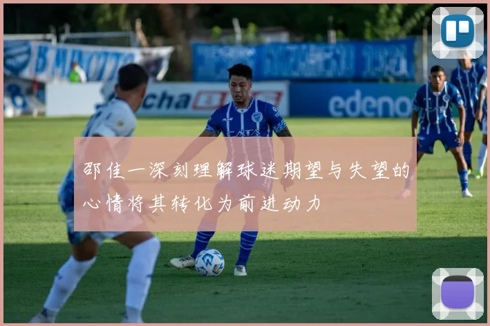 邵佳一深刻理解球迷期望与失望的心情将其转化为前进动力