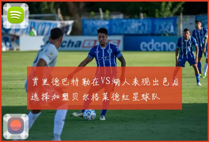贾里德巴特勒在VS湖人表现出色后选择加盟贝尔格莱德红星球队