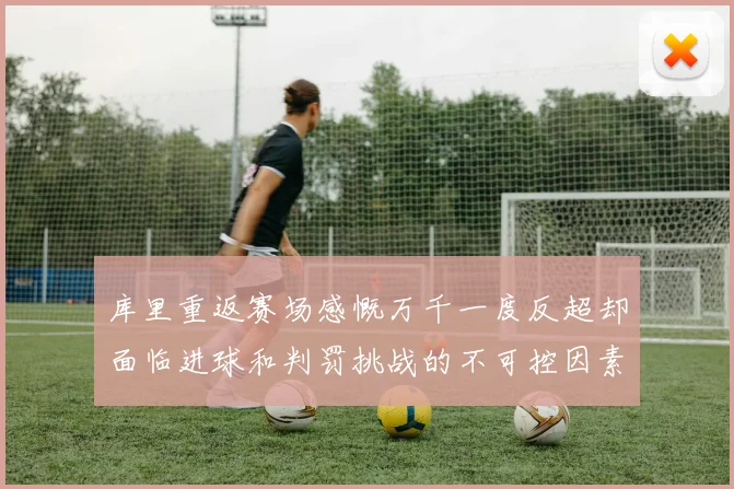 库里重返赛场感慨万千一度反超却面临进球和判罚挑战的不可控因素