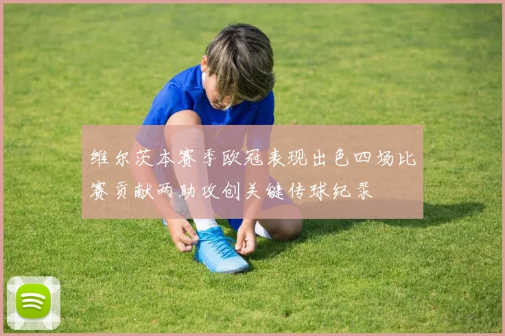 维尔茨本赛季欧冠表现出色四场比赛贡献两助攻创关键传球纪录