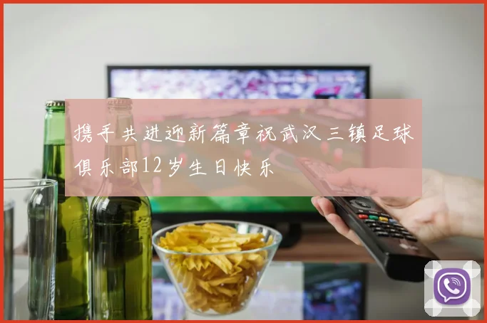 携手共进迎新篇章祝武汉三镇足球俱乐部12岁生日快乐