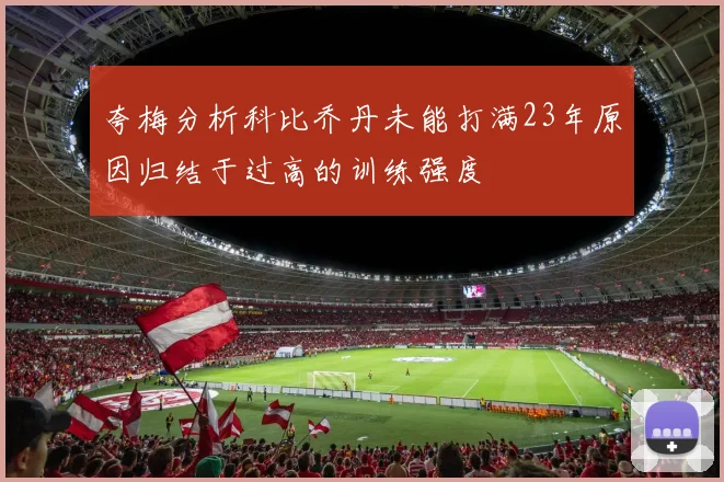 夸梅分析科比乔丹未能打满23年原因归结于过高的训练强度
