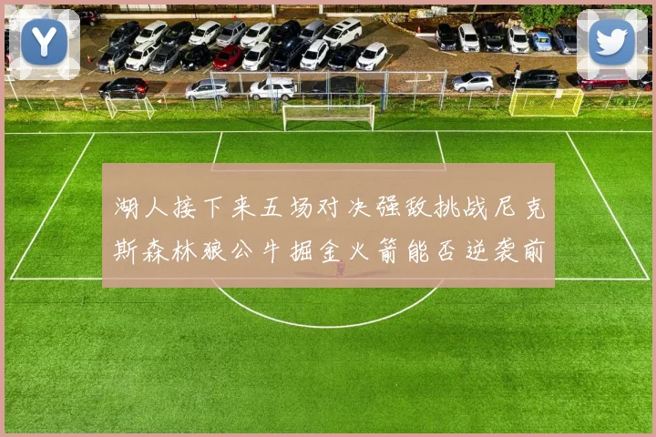 湖人接下来五场对决强敌挑战尼克斯森林狼公牛掘金火箭能否逆袭前五
